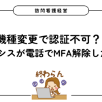 【訪問看護経営】機種変更で認証不可？ひとり情シスが電話でMFA解除した実体験